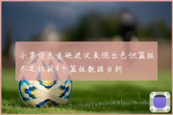 小贾伦杰克逊进攻表现出色但篮板不足仅获4个篮板数据分析