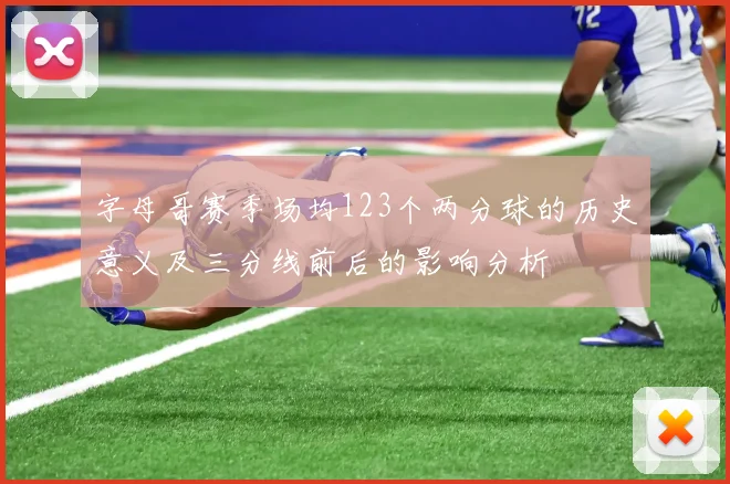 字母哥赛季场均123个两分球的历史意义及三分线前后的影响分析