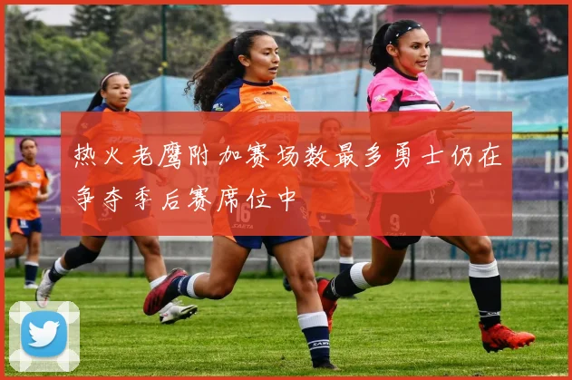 热火老鹰附加赛场数最多勇士仍在争夺季后赛席位中