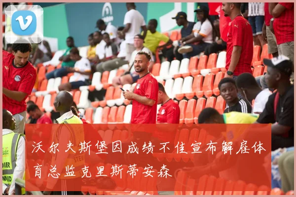 沃尔夫斯堡因成绩不佳宣布解雇体育总监克里斯蒂安森