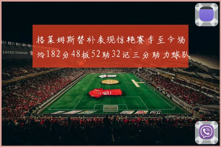 格莱姆斯替补表现惊艳赛季至今场均182分48板52助32记三分助力球队