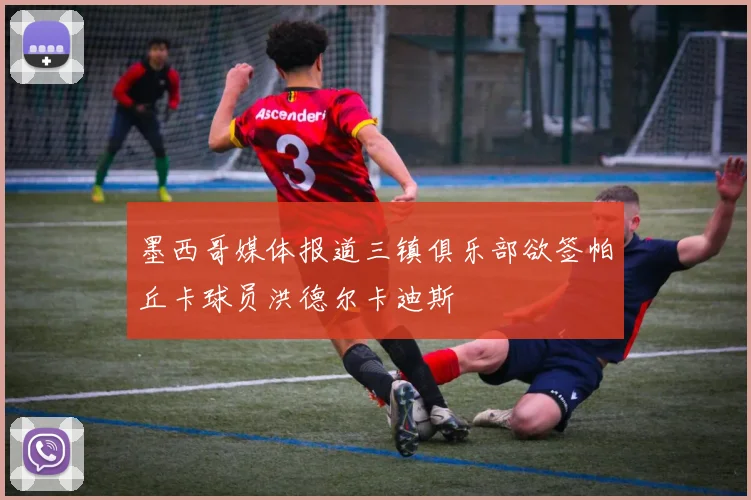 墨西哥媒体报道三镇俱乐部欲签帕丘卡球员洪德尔卡迪斯
