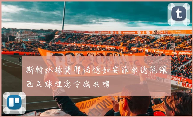 斯特林称费耶诺德如安菲尔德范佩西足球理念令我共鸣