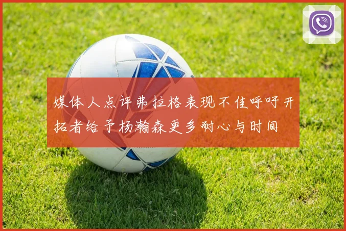 媒体人点评弗拉格表现不佳呼吁开拓者给予杨瀚森更多耐心与时间