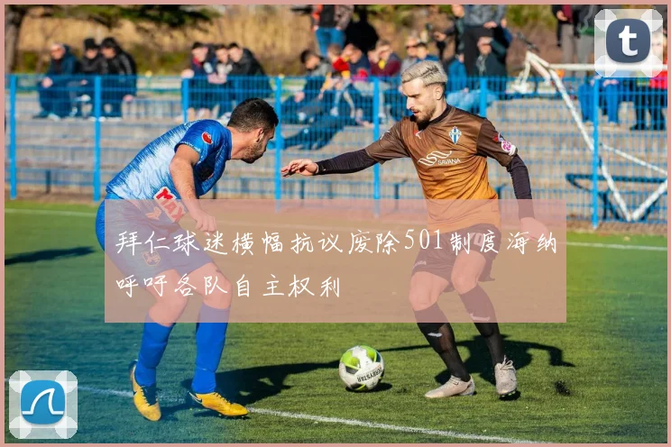 拜仁球迷横幅抗议废除501制度海纳呼吁各队自主权利