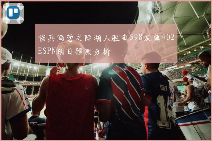 伤兵满营之际湖人胜率598灰熊402ESPN明日预测分析