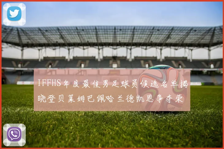 IFFHS年度最佳男足球员候选名单揭晓登贝莱姆巴佩哈兰德凯恩争夺荣誉