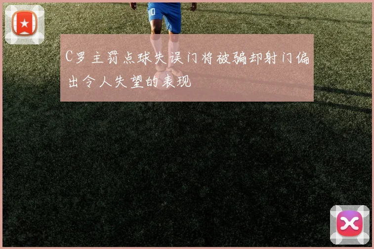 C罗主罚点球失误门将被骗却射门偏出令人失望的表现
