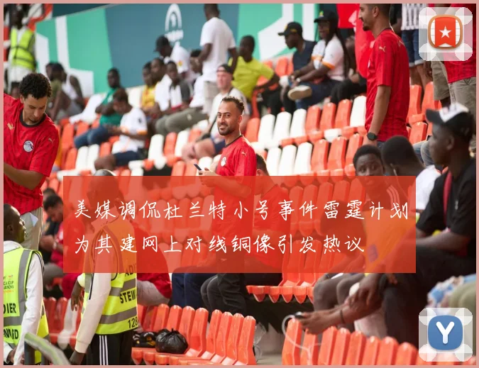 美媒调侃杜兰特小号事件雷霆计划为其建网上对线铜像引发热议
